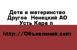 Дети и материнство Другое. Ненецкий АО,Усть-Кара п.